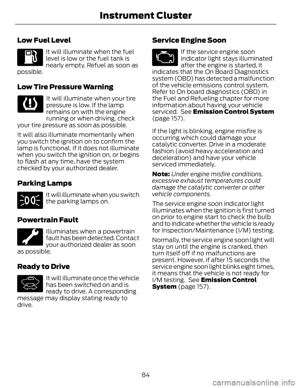 FORD FUSION HYBRID 2014  Owners Manual Low Fuel Level It will illuminate when the fuel
level is low or the fuel tank is
nearly empty. Refuel as soon as
possible.
Low Tire Pressure Warning It will illuminate when your tire
pressure is low. 