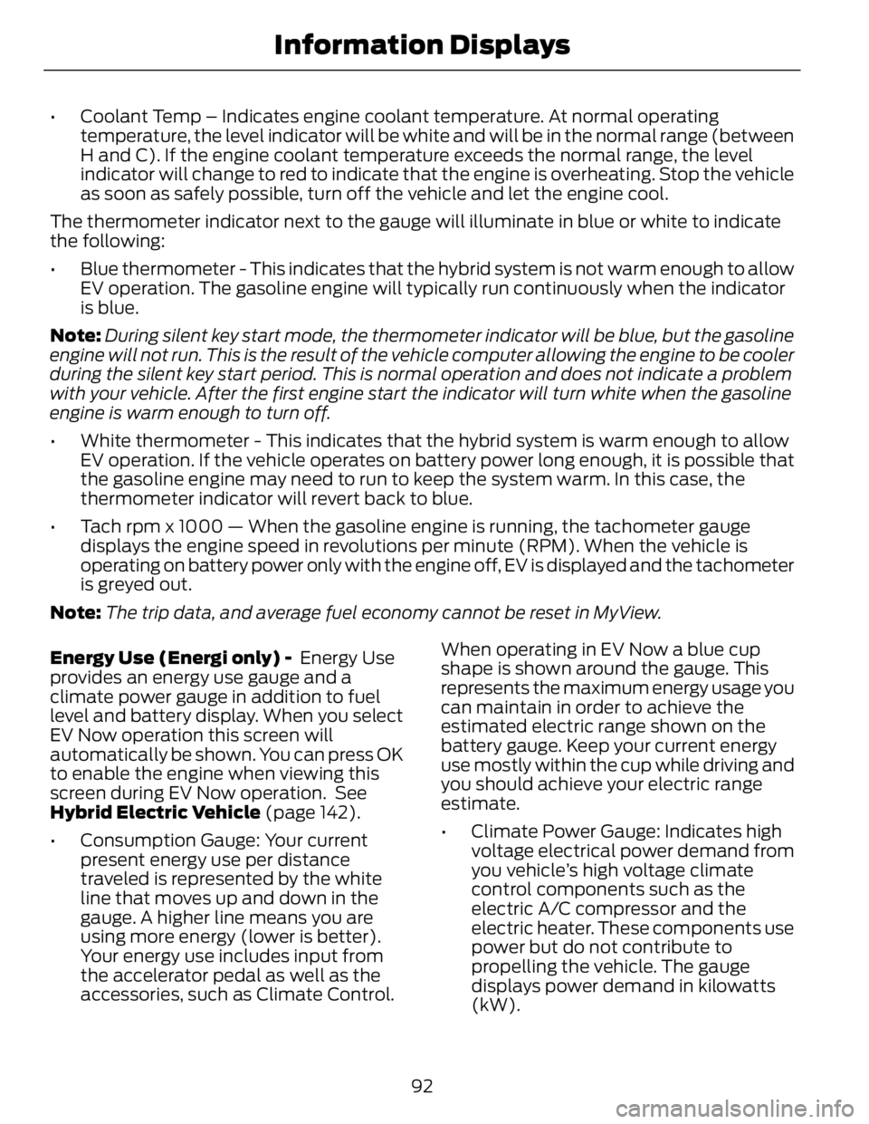 FORD FUSION HYBRID 2014 Owners Manual • Coolant Temp – Indicates engine coolant temperature. At normal operating
temperature, the level indicator will be white and will be in the normal range (between
H and C). If the engine coolant t FORD FUSION HYBRID 2014 Owners Manual • Coolant Temp – Indicates engine coolant temperature. At normal operating
temperature, the level indicator will be white and will be in the normal range (between
H and C). If the engine coolant t