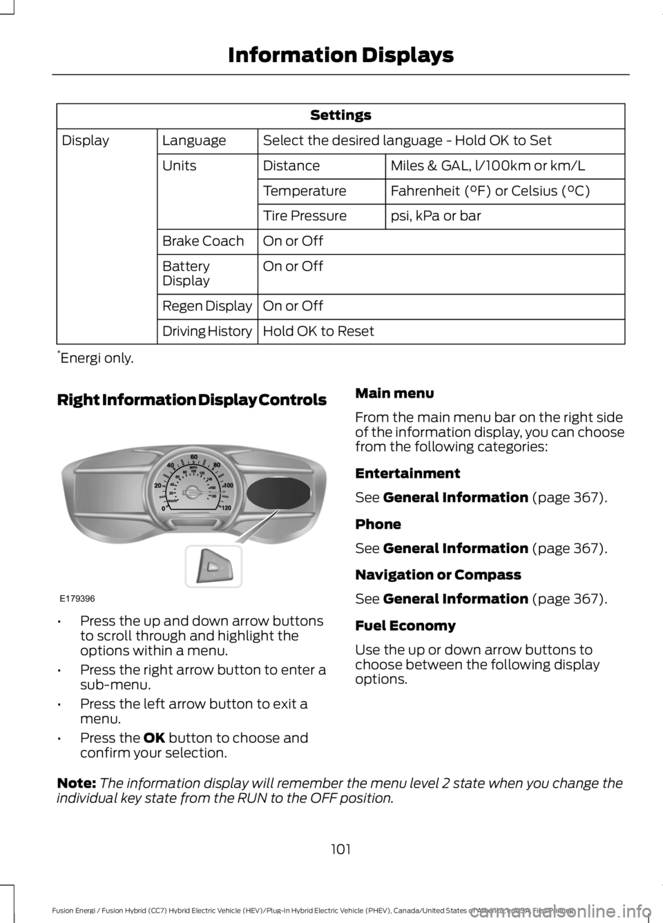 FORD FUSION HYBRID 2017 Owners Guide Settings
Select the desired language - Hold OK to SetLanguageDisplay
Miles & GAL, l/100km or km/LDistanceUnits
Fahrenheit (°F) or Celsius (°C)Temperature
psi, kPa or barTire Pressure
On or OffBrake FORD FUSION HYBRID 2017 Owners Guide Settings
Select the desired language - Hold OK to SetLanguageDisplay
Miles & GAL, l/100km or km/LDistanceUnits
Fahrenheit (°F) or Celsius (°C)Temperature
psi, kPa or barTire Pressure
On or OffBrake