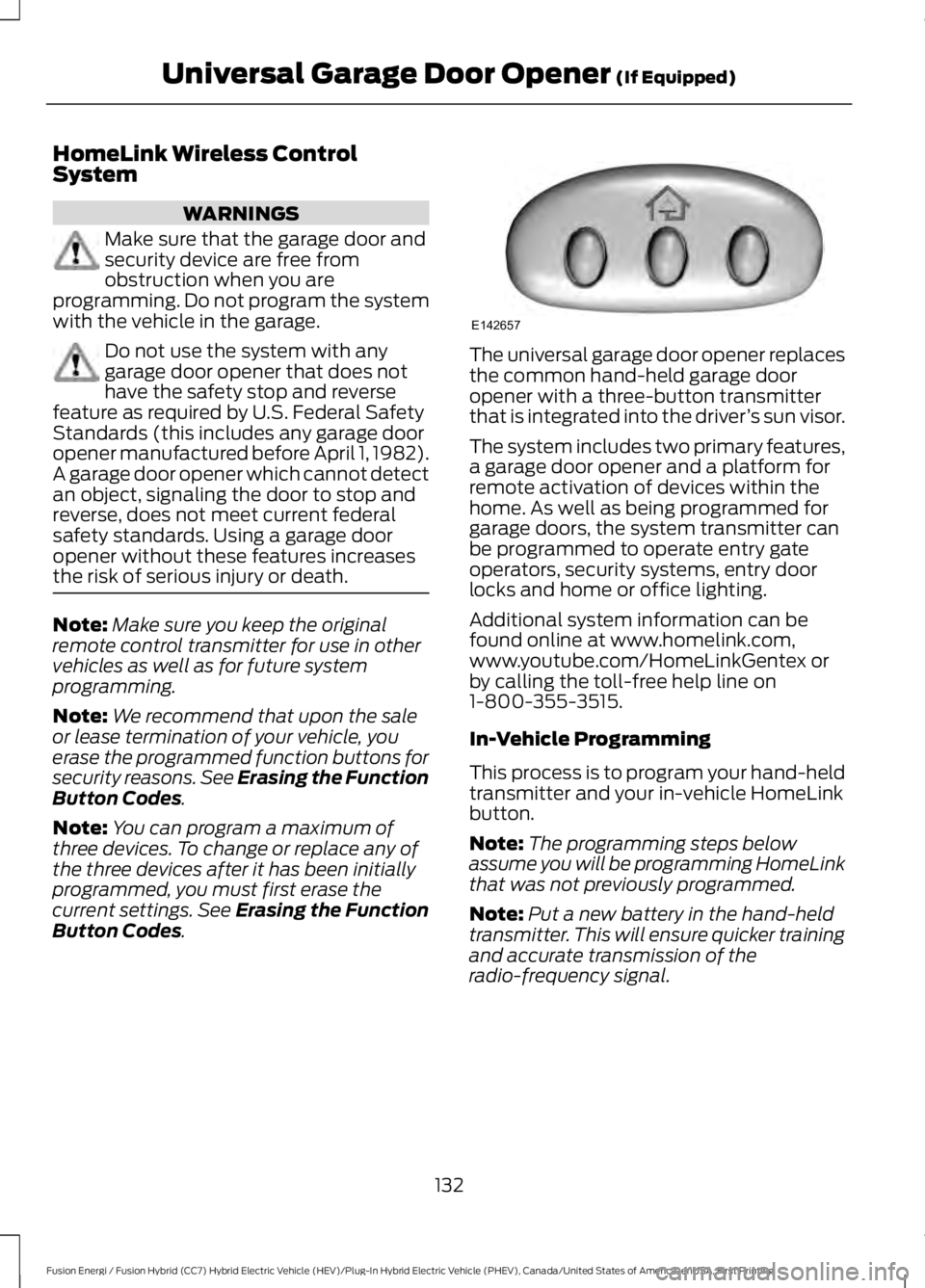 FORD FUSION HYBRID 2017 Owners Manual HomeLink Wireless ControlSystem
WARNINGS
Make sure that the garage door andsecurity device are free fromobstruction when you areprogramming. Do not program the systemwith the vehicle in the garage.
Do FORD FUSION HYBRID 2017 Owners Manual HomeLink Wireless ControlSystem
WARNINGS
Make sure that the garage door andsecurity device are free fromobstruction when you areprogramming. Do not program the systemwith the vehicle in the garage.
Do