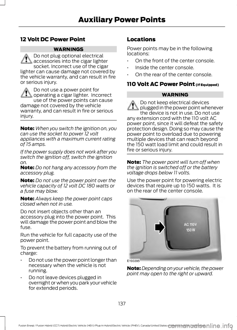 FORD FUSION HYBRID 2017 Owners Manual 12 Volt DC Power Point
WARNINGS
Do not plug optional electricalaccessories into the cigar lightersocket. Incorrect use of the cigarlighter can cause damage not covered bythe vehicle warranty, and can FORD FUSION HYBRID 2017 Owners Manual 12 Volt DC Power Point
WARNINGS
Do not plug optional electricalaccessories into the cigar lightersocket. Incorrect use of the cigarlighter can cause damage not covered bythe vehicle warranty, and can