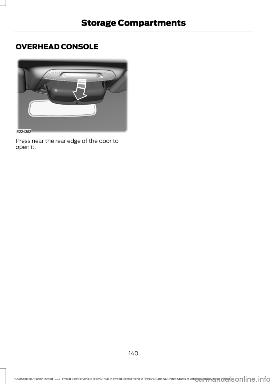 FORD FUSION HYBRID 2017 Owners Manual OVERHEAD CONSOLE
Press near the rear edge of the door toopen it.
140
Fusion Energi / Fusion Hybrid (CC7) Hybrid Electric Vehicle (HEV)/Plug-In Hybrid Electric Vehicle (PHEV), Canada/United States of A FORD FUSION HYBRID 2017 Owners Manual OVERHEAD CONSOLE
Press near the rear edge of the door toopen it.
140
Fusion Energi / Fusion Hybrid (CC7) Hybrid Electric Vehicle (HEV)/Plug-In Hybrid Electric Vehicle (PHEV), Canada/United States of A