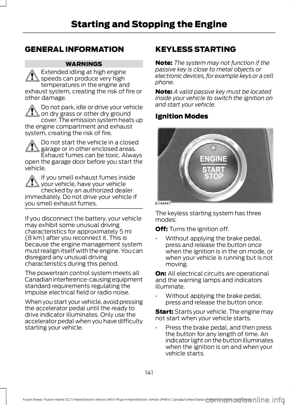 FORD FUSION HYBRID 2017 Owners Manual GENERAL INFORMATION
WARNINGS
Extended idling at high enginespeeds can produce very hightemperatures in the engine andexhaust system, creating the risk of fire orother damage.
Do not park, idle or driv FORD FUSION HYBRID 2017 Owners Manual GENERAL INFORMATION
WARNINGS
Extended idling at high enginespeeds can produce very hightemperatures in the engine andexhaust system, creating the risk of fire orother damage.
Do not park, idle or driv