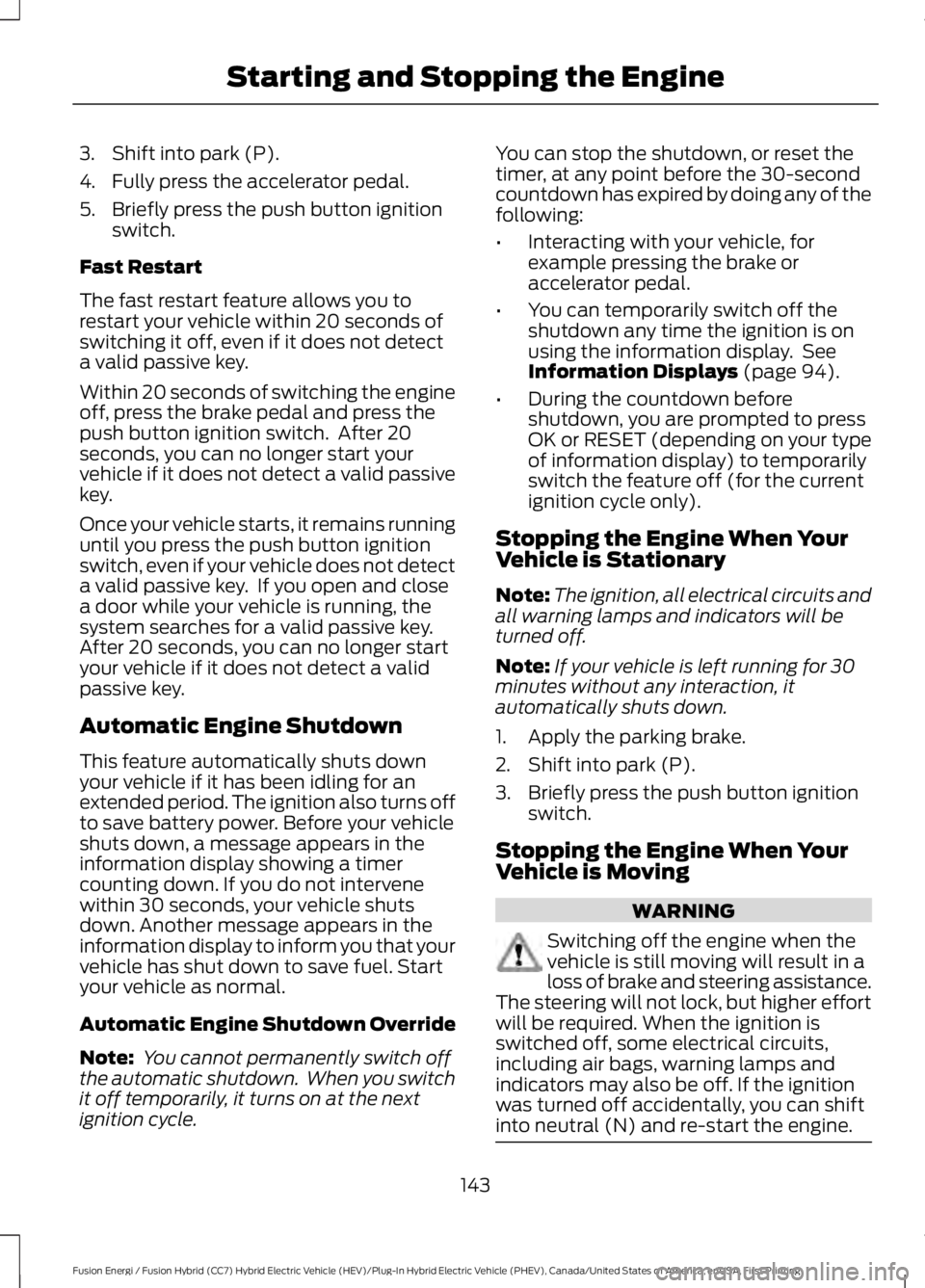 FORD FUSION HYBRID 2017 Workshop Manual 3. Shift into park (P).
4. Fully press the accelerator pedal.
5. Briefly press the push button ignitionswitch.
Fast Restart
The fast restart feature allows you torestart your vehicle within 20 seconds FORD FUSION HYBRID 2017 Workshop Manual 3. Shift into park (P).
4. Fully press the accelerator pedal.
5. Briefly press the push button ignitionswitch.
Fast Restart
The fast restart feature allows you torestart your vehicle within 20 seconds