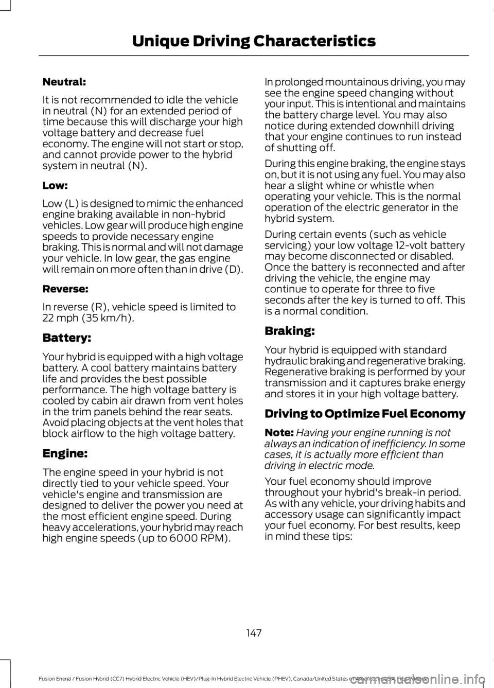 FORD FUSION HYBRID 2017 Owners Manual Neutral:
It is not recommended to idle the vehiclein neutral (N) for an extended period oftime because this will discharge your highvoltage battery and decrease fueleconomy. The engine will not start FORD FUSION HYBRID 2017 Owners Manual Neutral:
It is not recommended to idle the vehiclein neutral (N) for an extended period oftime because this will discharge your highvoltage battery and decrease fueleconomy. The engine will not start