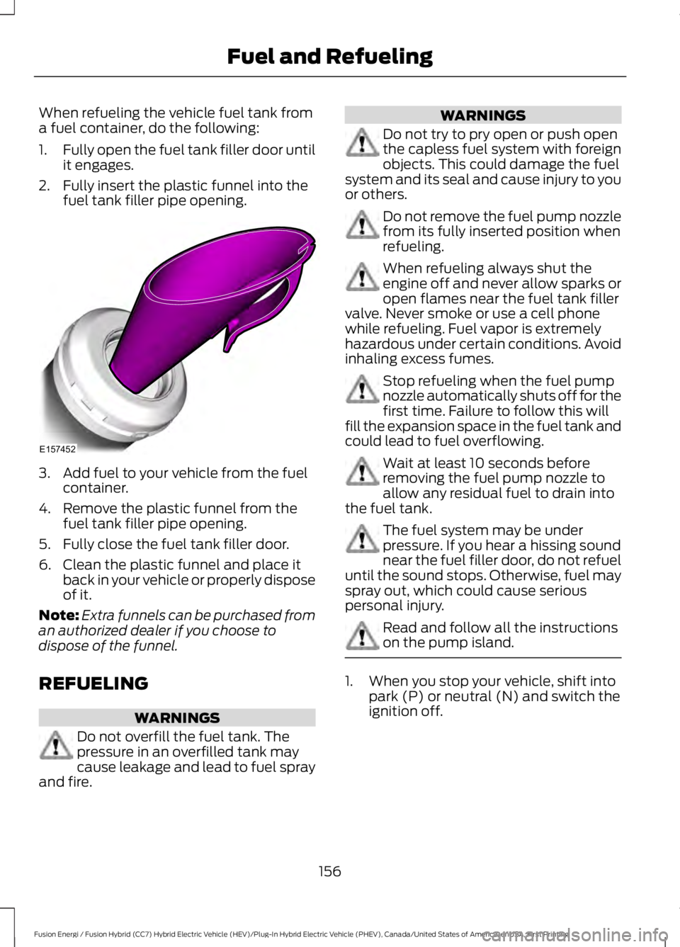 FORD FUSION HYBRID 2017 Owners Manual When refueling the vehicle fuel tank froma fuel container, do the following:
1.Fully open the fuel tank filler door untilit engages.
2. Fully insert the plastic funnel into thefuel tank filler pipe op FORD FUSION HYBRID 2017 Owners Manual When refueling the vehicle fuel tank froma fuel container, do the following:
1.Fully open the fuel tank filler door untilit engages.
2. Fully insert the plastic funnel into thefuel tank filler pipe op
