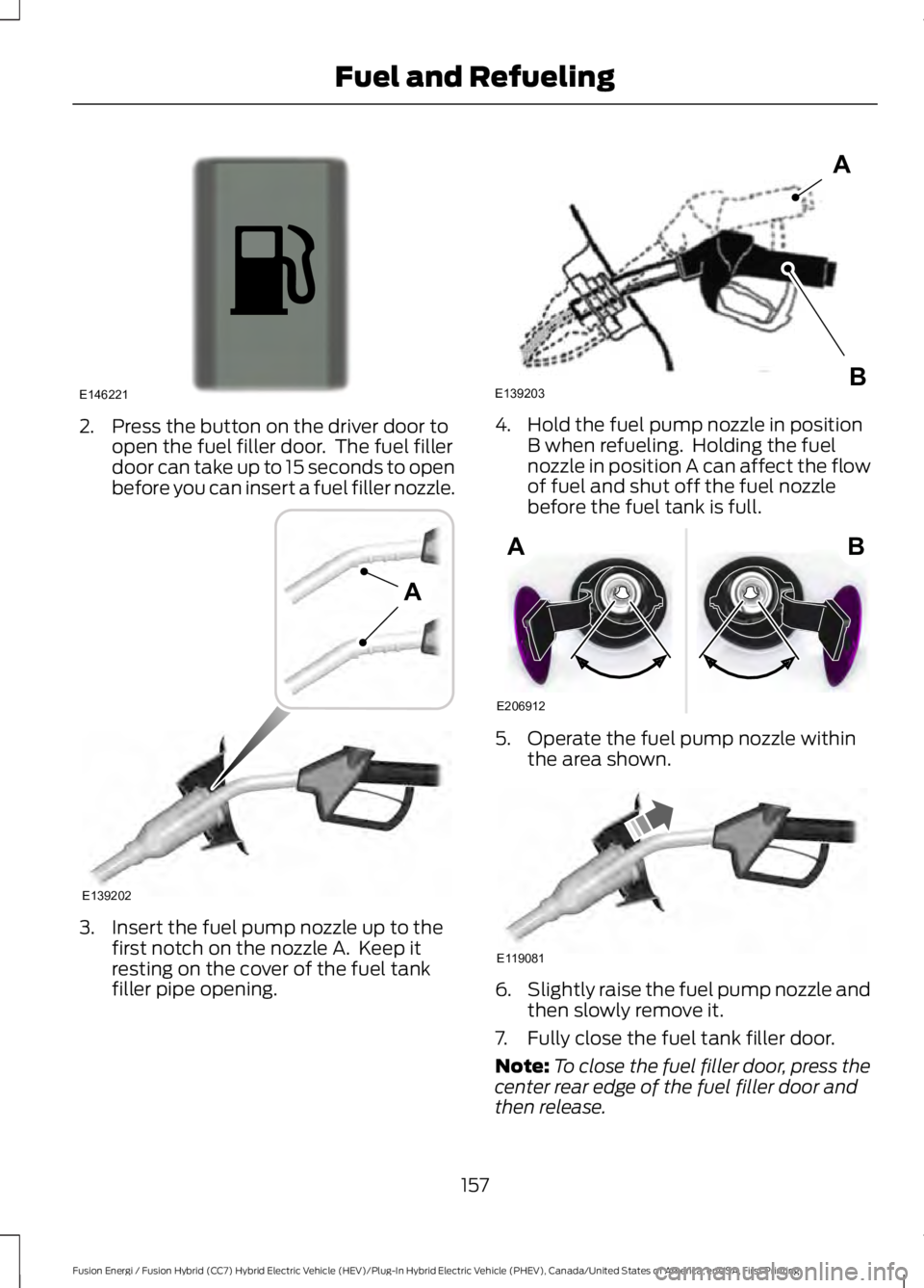 FORD FUSION HYBRID 2017 Owners Manual 2. Press the button on the driver door toopen the fuel filler door. The fuel fillerdoor can take up to 15 seconds to openbefore you can insert a fuel filler nozzle.
3. Insert the fuel pump nozzle up FORD FUSION HYBRID 2017 Owners Manual 2. Press the button on the driver door toopen the fuel filler door. The fuel fillerdoor can take up to 15 seconds to openbefore you can insert a fuel filler nozzle.
3. Insert the fuel pump nozzle up