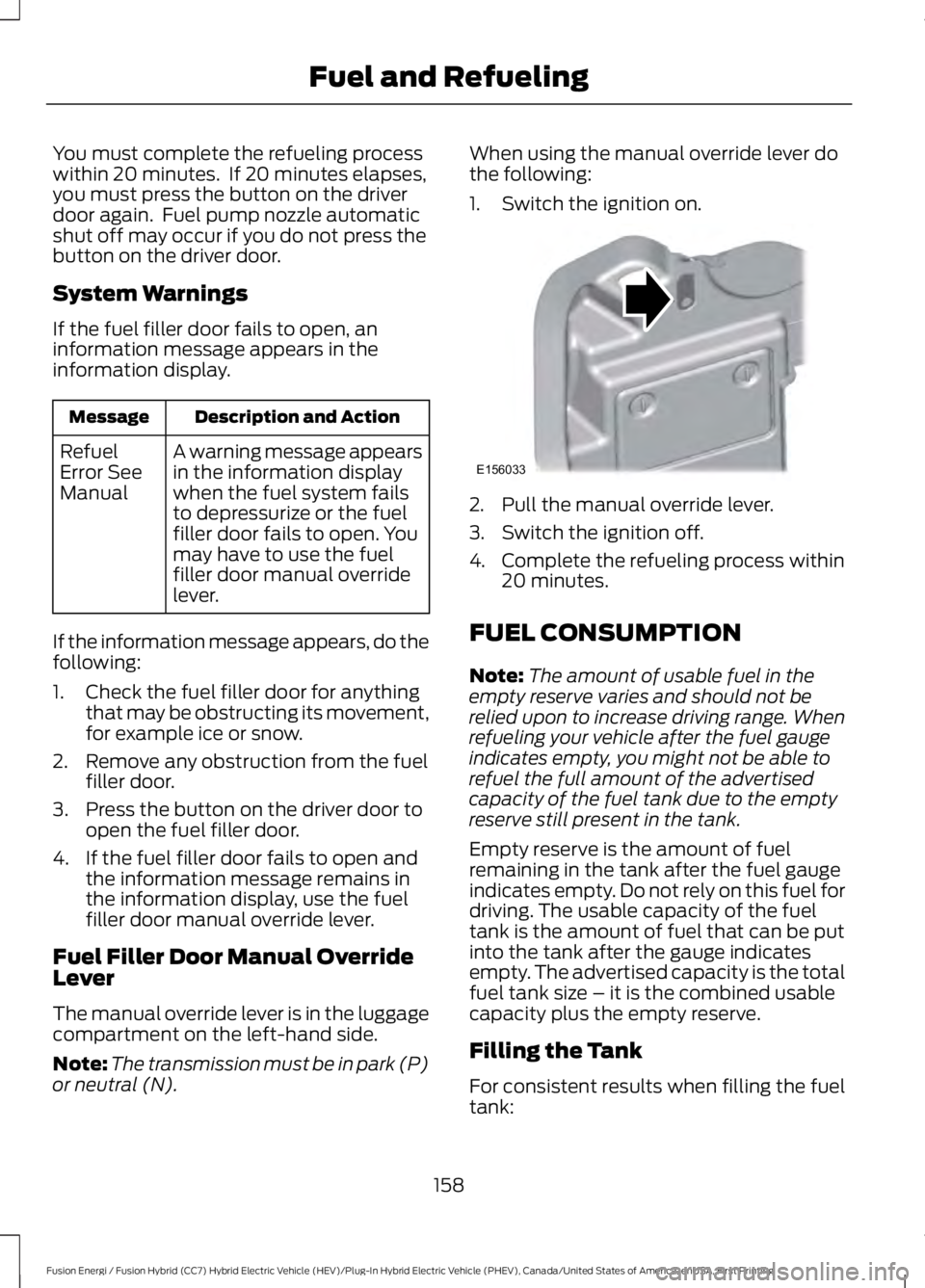 FORD FUSION HYBRID 2017 Workshop Manual You must complete the refueling processwithin 20 minutes. If 20 minutes elapses,you must press the button on the driverdoor again. Fuel pump nozzle automaticshut off may occur if you do not press th FORD FUSION HYBRID 2017 Workshop Manual You must complete the refueling processwithin 20 minutes. If 20 minutes elapses,you must press the button on the driverdoor again. Fuel pump nozzle automaticshut off may occur if you do not press th