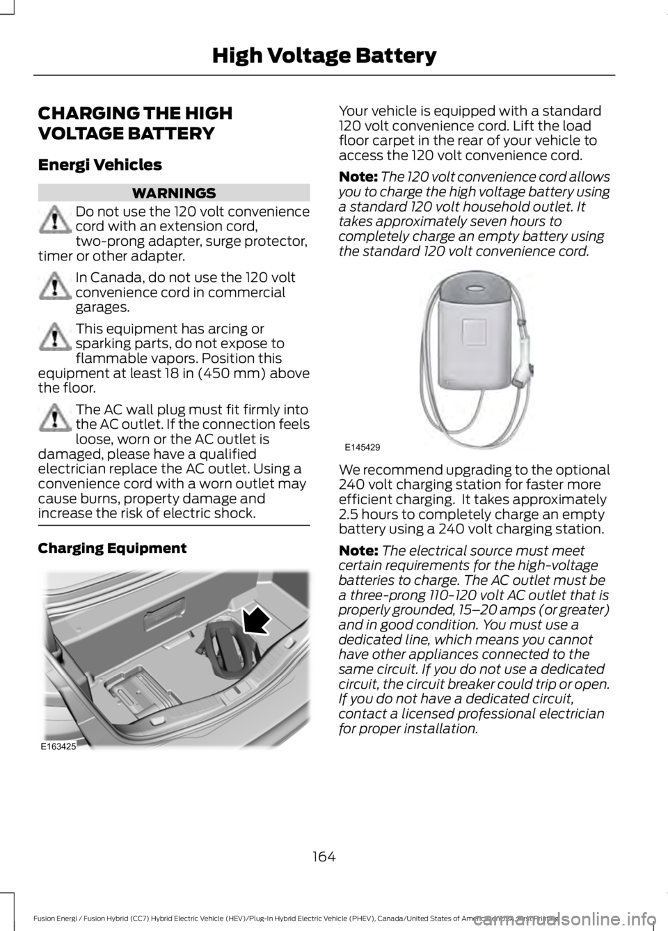 FORD FUSION HYBRID 2017 Owners Manual CHARGING THE HIGH
VOLTAGE BATTERY
Energi Vehicles
WARNINGS
Do not use the 120 volt conveniencecord with an extension cord,two-prong adapter, surge protector,timer or other adapter.
In Canada, do not u FORD FUSION HYBRID 2017 Owners Manual CHARGING THE HIGH
VOLTAGE BATTERY
Energi Vehicles
WARNINGS
Do not use the 120 volt conveniencecord with an extension cord,two-prong adapter, surge protector,timer or other adapter.
In Canada, do not u