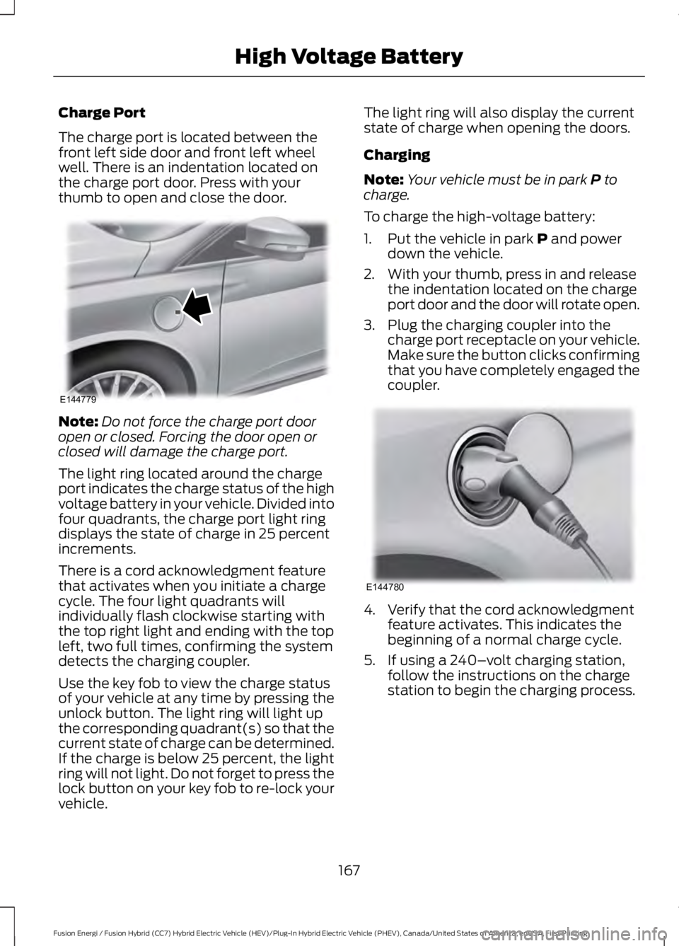 FORD FUSION HYBRID 2017 Workshop Manual Charge Port
The charge port is located between thefront left side door and front left wheelwell. There is an indentation located onthe charge port door. Press with yourthumb to open and close the door FORD FUSION HYBRID 2017 Workshop Manual Charge Port
The charge port is located between thefront left side door and front left wheelwell. There is an indentation located onthe charge port door. Press with yourthumb to open and close the door
