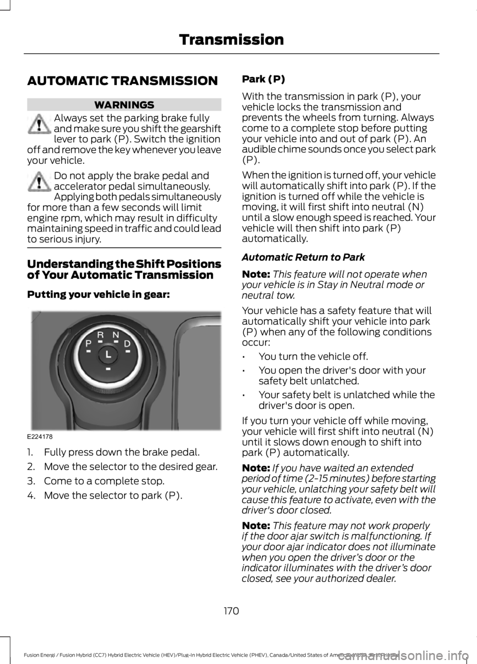 FORD FUSION HYBRID 2017 Owners Manual AUTOMATIC TRANSMISSION
WARNINGS
Always set the parking brake fullyand make sure you shift the gearshiftlever to park (P). Switch the ignitionoff and remove the key whenever you leaveyour vehicle.
Do n FORD FUSION HYBRID 2017 Owners Manual AUTOMATIC TRANSMISSION
WARNINGS
Always set the parking brake fullyand make sure you shift the gearshiftlever to park (P). Switch the ignitionoff and remove the key whenever you leaveyour vehicle.
Do n