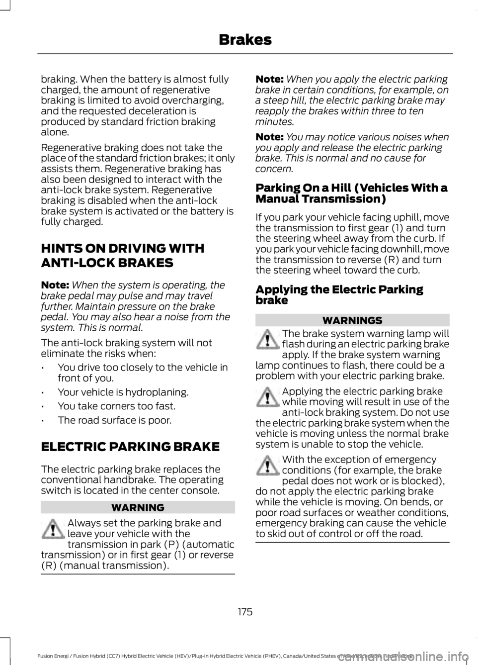 FORD FUSION HYBRID 2017 Owners Manual braking. When the battery is almost fullycharged, the amount of regenerativebraking is limited to avoid overcharging,and the requested deceleration isproduced by standard friction brakingalone.
Regene FORD FUSION HYBRID 2017 Owners Manual braking. When the battery is almost fullycharged, the amount of regenerativebraking is limited to avoid overcharging,and the requested deceleration isproduced by standard friction brakingalone.
Regene
