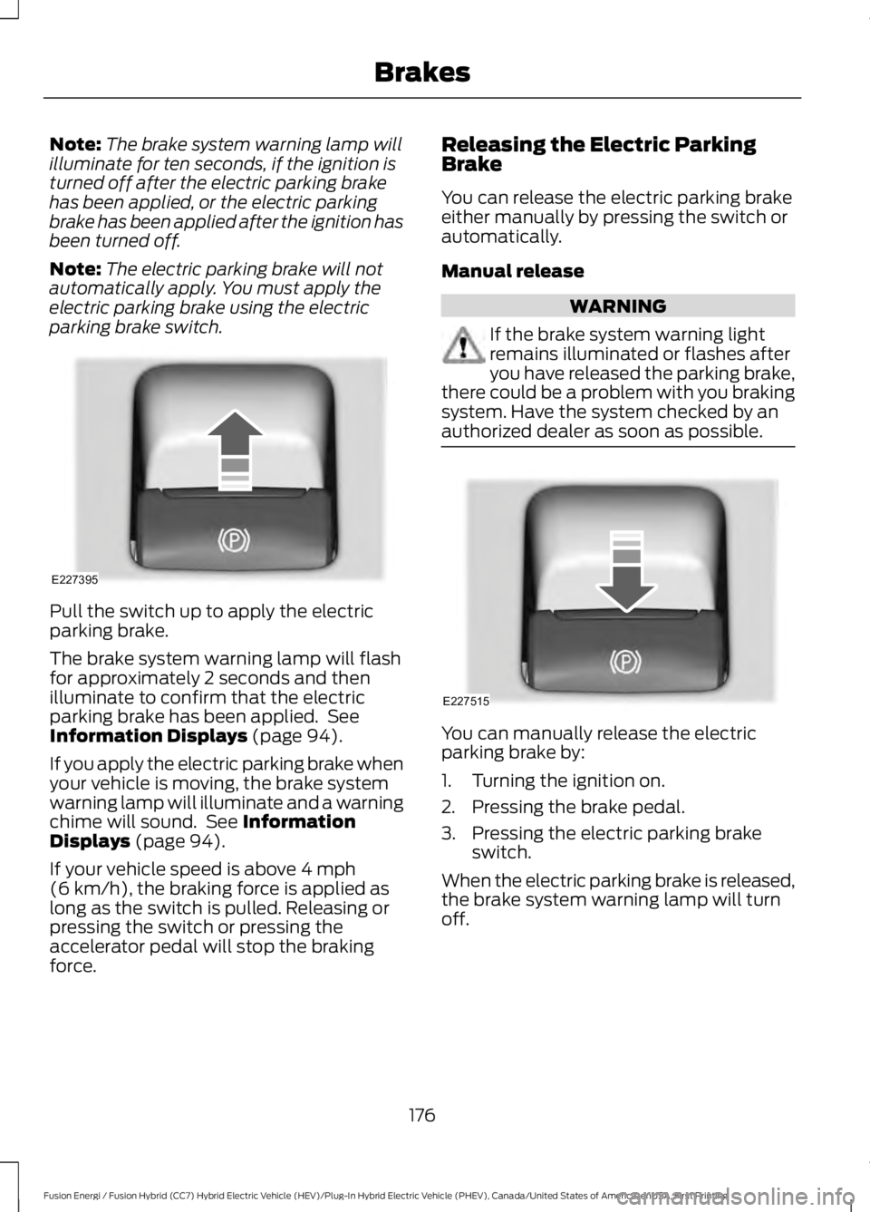 FORD FUSION HYBRID 2017 Repair Manual Note:The brake system warning lamp willilluminate for ten seconds, if the ignition isturned off after the electric parking brakehas been applied, or the electric parkingbrake has been applied after th FORD FUSION HYBRID 2017 Repair Manual Note:The brake system warning lamp willilluminate for ten seconds, if the ignition isturned off after the electric parking brakehas been applied, or the electric parkingbrake has been applied after th
