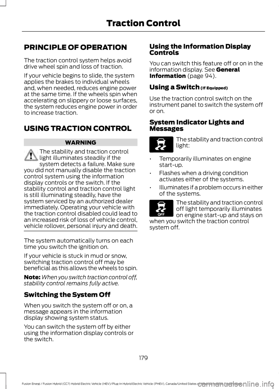 FORD FUSION HYBRID 2017 Repair Manual PRINCIPLE OF OPERATION
The traction control system helps avoiddrive wheel spin and loss of traction.
If your vehicle begins to slide, the systemapplies the brakes to individual wheelsand, when needed, FORD FUSION HYBRID 2017 Repair Manual PRINCIPLE OF OPERATION
The traction control system helps avoiddrive wheel spin and loss of traction.
If your vehicle begins to slide, the systemapplies the brakes to individual wheelsand, when needed,