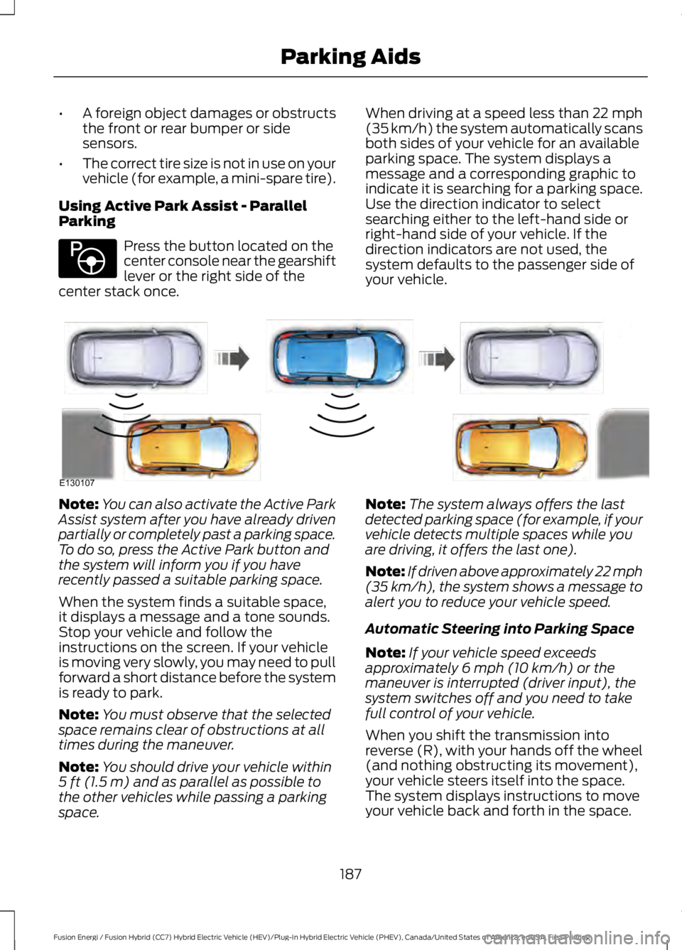 FORD FUSION HYBRID 2017 Owners Manual •A foreign object damages or obstructsthe front or rear bumper or sidesensors.
•The correct tire size is not in use on yourvehicle (for example, a mini-spare tire).
Using Active Park Assist - Para FORD FUSION HYBRID 2017 Owners Manual •A foreign object damages or obstructsthe front or rear bumper or sidesensors.
•The correct tire size is not in use on yourvehicle (for example, a mini-spare tire).
Using Active Park Assist - Para