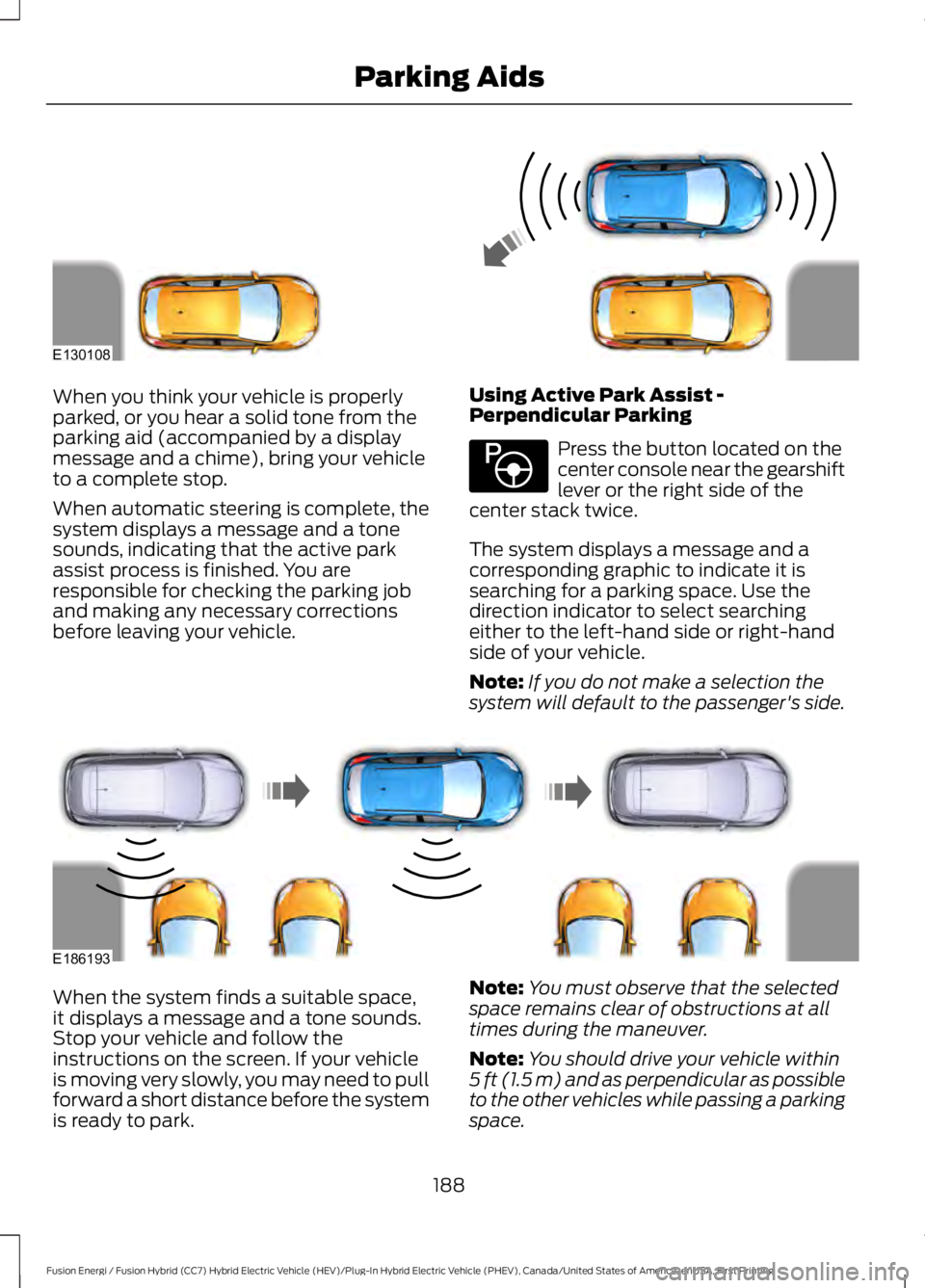 FORD FUSION HYBRID 2017 Repair Manual When you think your vehicle is properlyparked, or you hear a solid tone from theparking aid (accompanied by a displaymessage and a chime), bring your vehicleto a complete stop.
When automatic steering FORD FUSION HYBRID 2017 Repair Manual When you think your vehicle is properlyparked, or you hear a solid tone from theparking aid (accompanied by a displaymessage and a chime), bring your vehicleto a complete stop.
When automatic steering