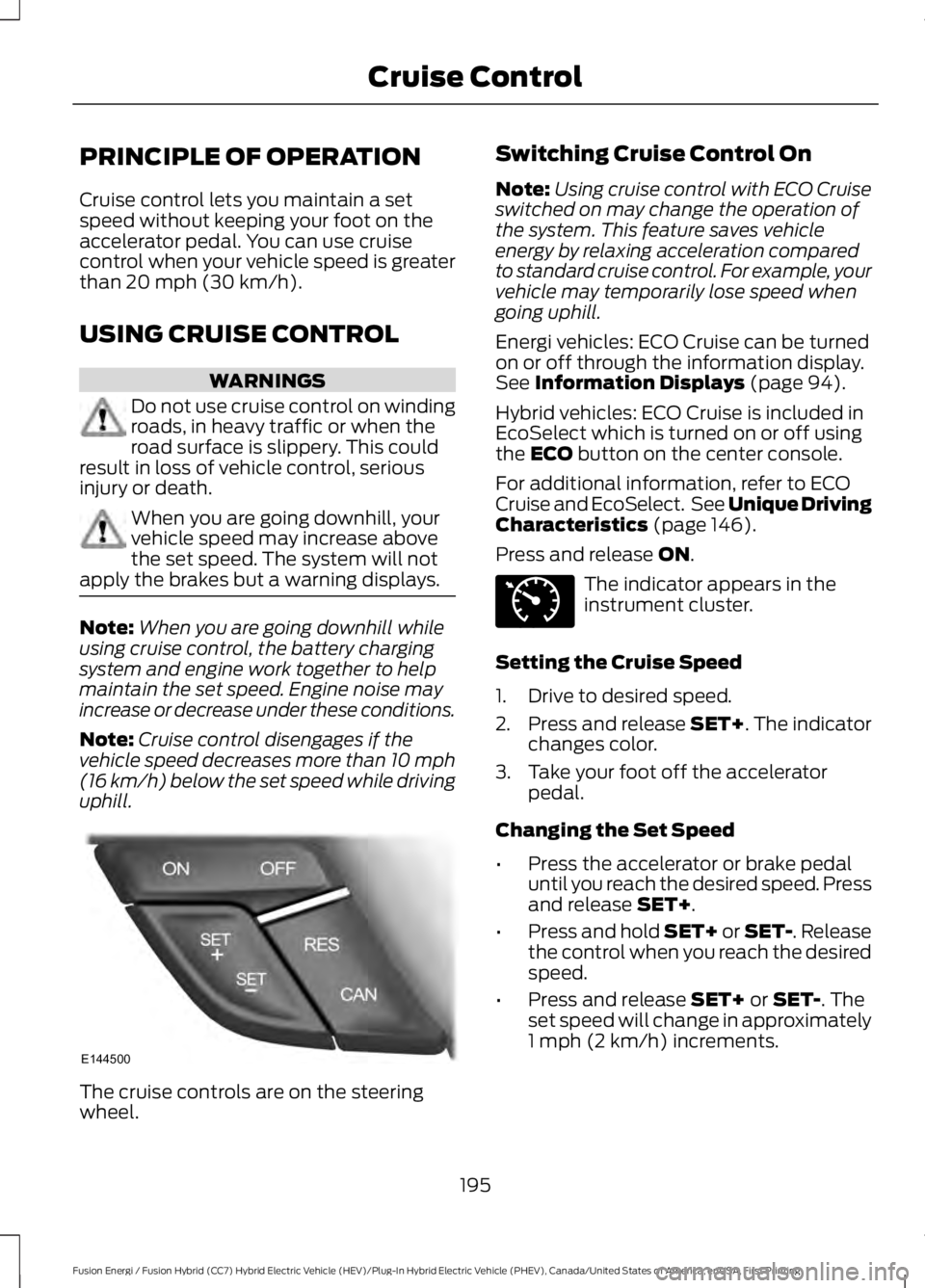 FORD FUSION HYBRID 2017 Owners Manual PRINCIPLE OF OPERATION
Cruise control lets you maintain a setspeed without keeping your foot on theaccelerator pedal. You can use cruisecontrol when your vehicle speed is greaterthan 20 mph (30 km/h). FORD FUSION HYBRID 2017 Owners Manual PRINCIPLE OF OPERATION
Cruise control lets you maintain a setspeed without keeping your foot on theaccelerator pedal. You can use cruisecontrol when your vehicle speed is greaterthan 20 mph (30 km/h).