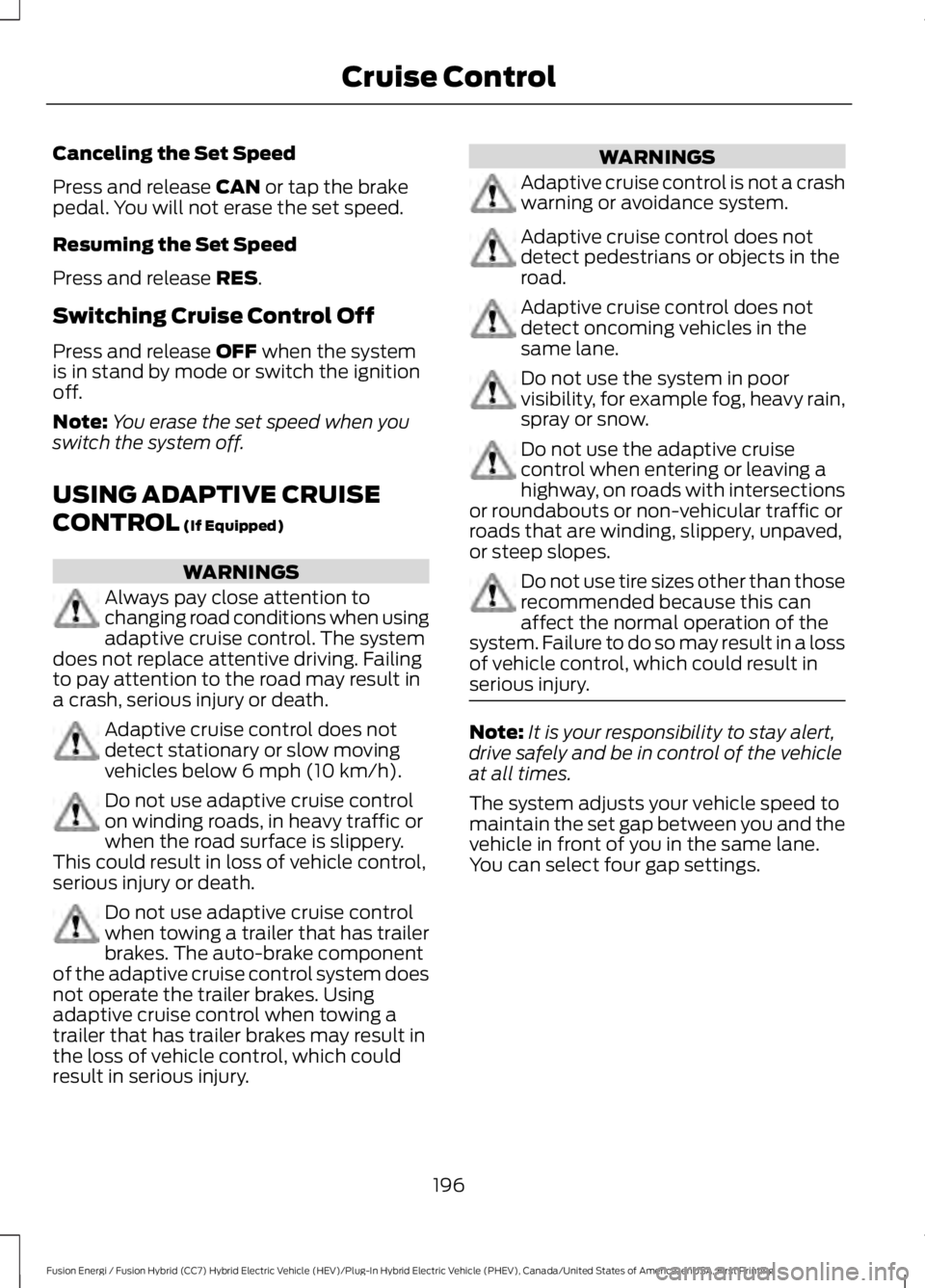 FORD FUSION HYBRID 2017 Owners Manual Canceling the Set Speed
Press and release CAN or tap the brakepedal. You will not erase the set speed.
Resuming the Set Speed
Press and release RES.
Switching Cruise Control Off
Press and release OFF FORD FUSION HYBRID 2017 Owners Manual Canceling the Set Speed
Press and release CAN or tap the brakepedal. You will not erase the set speed.
Resuming the Set Speed
Press and release RES.
Switching Cruise Control Off
Press and release OFF