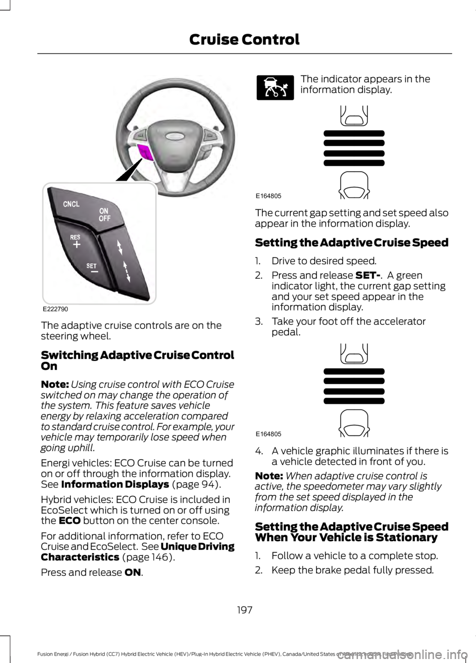 FORD FUSION HYBRID 2017 Manual PDF The adaptive cruise controls are on thesteering wheel.
Switching Adaptive Cruise ControlOn
Note:Using cruise control with ECO Cruiseswitched on may change the operation ofthe system. This feature save FORD FUSION HYBRID 2017 Manual PDF The adaptive cruise controls are on thesteering wheel.
Switching Adaptive Cruise ControlOn
Note:Using cruise control with ECO Cruiseswitched on may change the operation ofthe system. This feature save