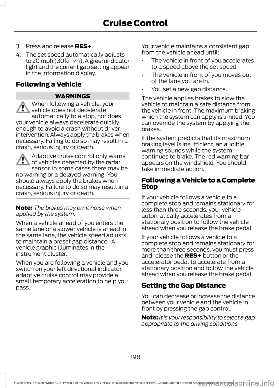 FORD FUSION HYBRID 2017 Owners Guide 3. Press and release RES+.
4. The set speed automatically adjuststo 20 mph (30 km/h). A green indicatorlight and the current gap setting appearin the information display.
Following a Vehicle
WARNINGS
FORD FUSION HYBRID 2017 Owners Guide 3. Press and release RES+.
4. The set speed automatically adjuststo 20 mph (30 km/h). A green indicatorlight and the current gap setting appearin the information display.
Following a Vehicle
WARNINGS