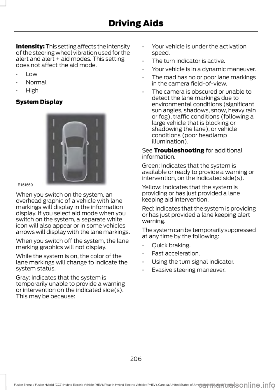 FORD FUSION HYBRID 2017 User Guide Intensity: This setting affects the intensityof the steering wheel vibration used for thealert and alert + aid modes. This settingdoes not affect the aid mode.
•Low
•Normal
•High
System Display
FORD FUSION HYBRID 2017 User Guide Intensity: This setting affects the intensityof the steering wheel vibration used for thealert and alert + aid modes. This settingdoes not affect the aid mode.
•Low
•Normal
•High
System Display