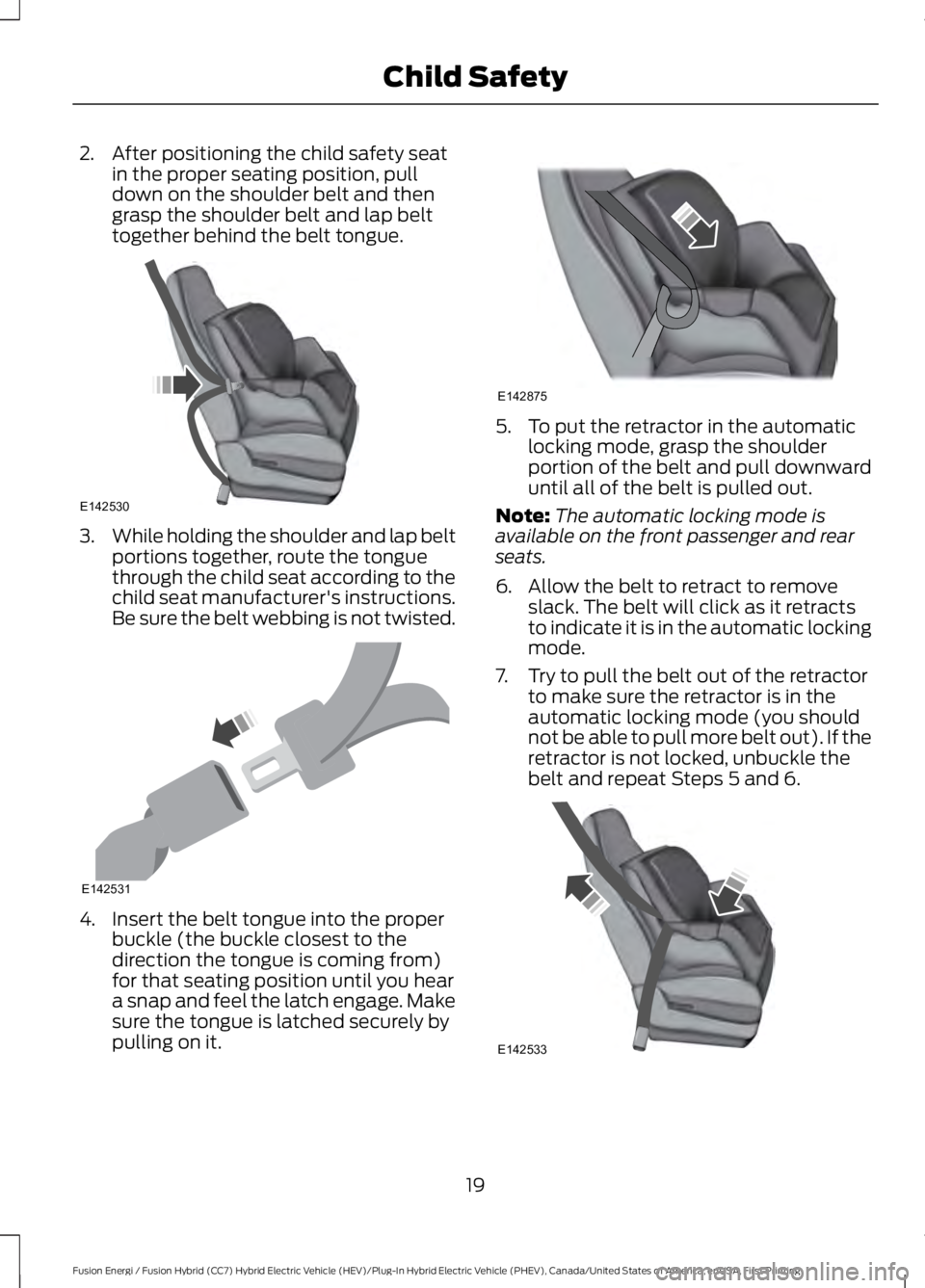 FORD FUSION HYBRID 2017 Owners Manual 2. After positioning the child safety seatin the proper seating position, pulldown on the shoulder belt and thengrasp the shoulder belt and lap belttogether behind the belt tongue.
3.While holding the FORD FUSION HYBRID 2017 Owners Manual 2. After positioning the child safety seatin the proper seating position, pulldown on the shoulder belt and thengrasp the shoulder belt and lap belttogether behind the belt tongue.
3.While holding the