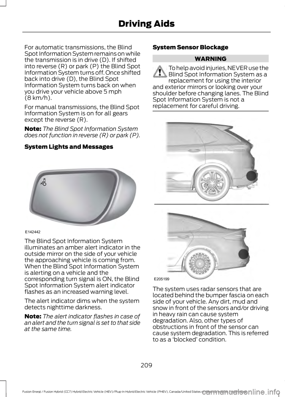 FORD FUSION HYBRID 2017 Owners Guide For automatic transmissions, the BlindSpot Information System remains on whilethe transmission is in drive (D). If shiftedinto reverse (R) or park (P) the Blind SpotInformation System turns off. Once FORD FUSION HYBRID 2017 Owners Guide For automatic transmissions, the BlindSpot Information System remains on whilethe transmission is in drive (D). If shiftedinto reverse (R) or park (P) the Blind SpotInformation System turns off. Once