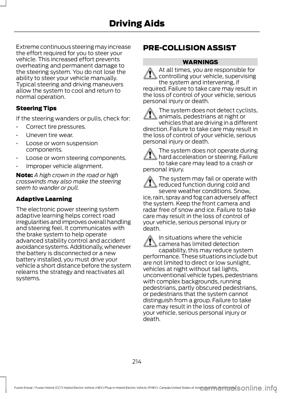 FORD FUSION HYBRID 2017  Owners Manual Extreme continuous steering may increasethe effort required for you to steer yourvehicle. This increased effort preventsoverheating and permanent damage tothe steering system. You do not lose theabili