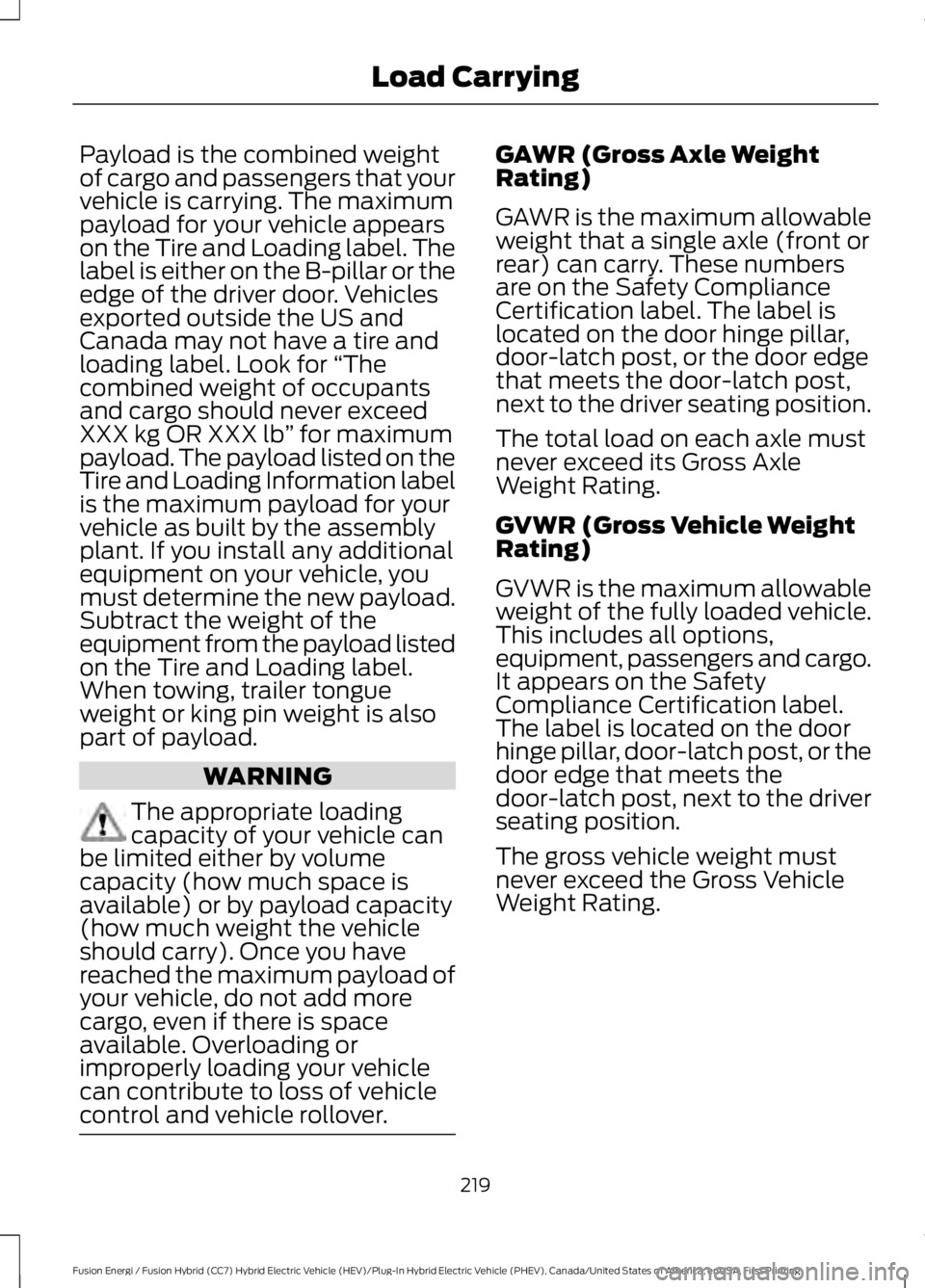 FORD FUSION HYBRID 2017 Owners Manual Payload is the combined weightof cargo and passengers that yourvehicle is carrying. The maximumpayload for your vehicle appearson the Tire and Loading label. Thelabel is either on the B-pillar or thee FORD FUSION HYBRID 2017 Owners Manual Payload is the combined weightof cargo and passengers that yourvehicle is carrying. The maximumpayload for your vehicle appearson the Tire and Loading label. Thelabel is either on the B-pillar or thee
