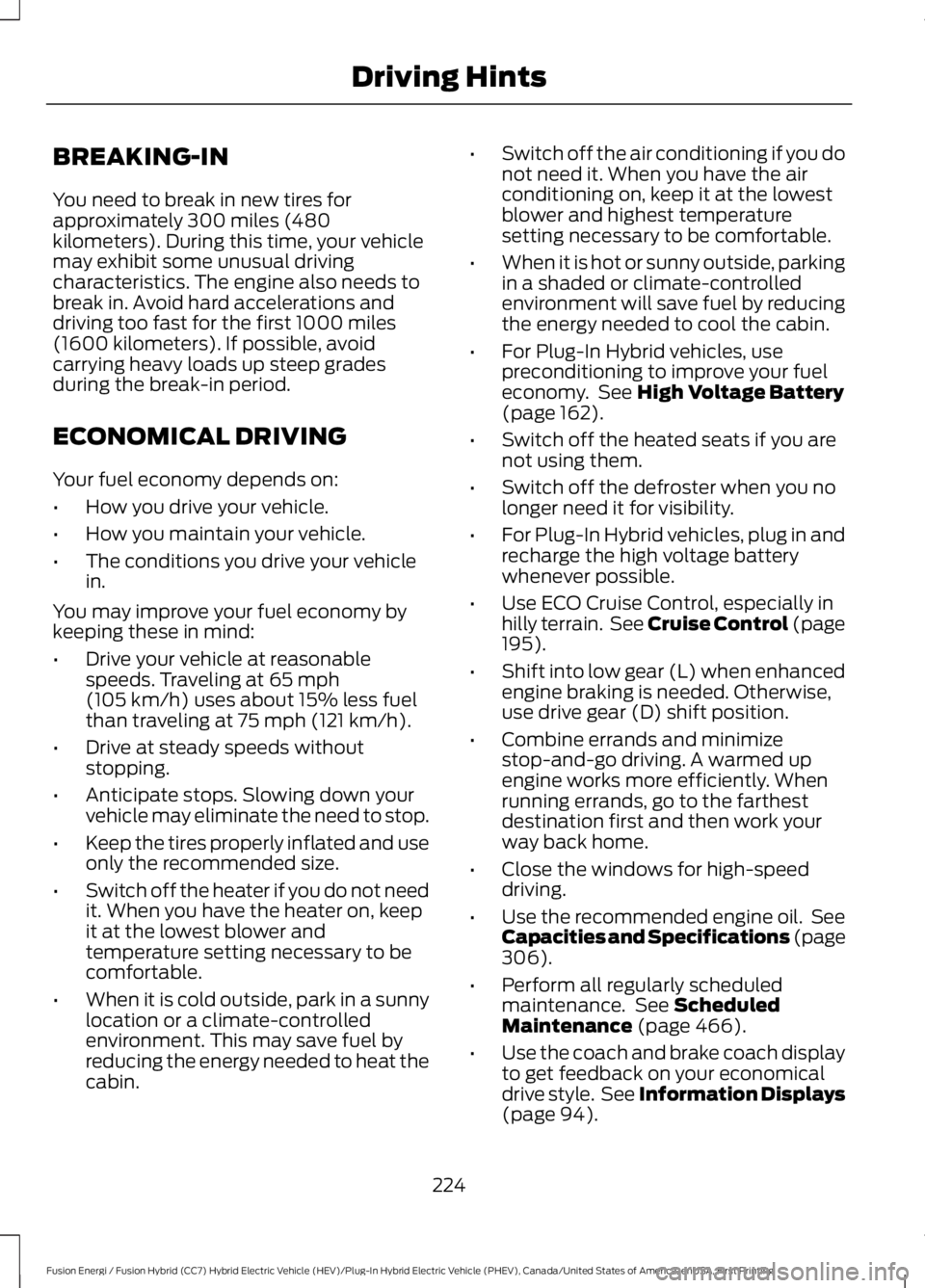 FORD FUSION HYBRID 2017 Owners Manual BREAKING-IN
You need to break in new tires forapproximately 300 miles (480kilometers). During this time, your vehiclemay exhibit some unusual drivingcharacteristics. The engine also needs tobreak in. FORD FUSION HYBRID 2017 Owners Manual BREAKING-IN
You need to break in new tires forapproximately 300 miles (480kilometers). During this time, your vehiclemay exhibit some unusual drivingcharacteristics. The engine also needs tobreak in.
