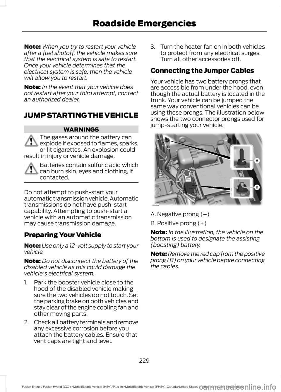 FORD FUSION HYBRID 2017 User Guide Note:When you try to restart your vehicleafter a fuel shutoff, the vehicle makes surethat the electrical system is safe to restart.Once your vehicle determines that theelectrical system is safe, then FORD FUSION HYBRID 2017 User Guide Note:When you try to restart your vehicleafter a fuel shutoff, the vehicle makes surethat the electrical system is safe to restart.Once your vehicle determines that theelectrical system is safe, then
