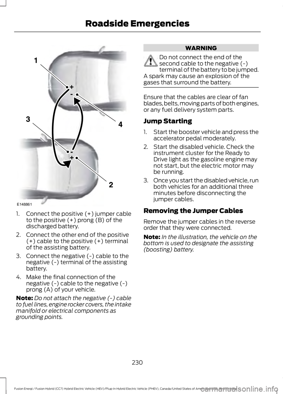 FORD FUSION HYBRID 2017 User Guide 1.Connect the positive (+) jumper cableto the positive (+) prong (B) of thedischarged battery.
2. Connect the other end of the positive(+) cable to the positive (+) terminalof the assisting battery.
3 FORD FUSION HYBRID 2017 User Guide 1.Connect the positive (+) jumper cableto the positive (+) prong (B) of thedischarged battery.
2. Connect the other end of the positive(+) cable to the positive (+) terminalof the assisting battery.
3