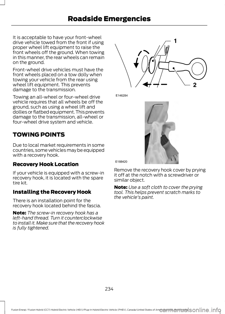 FORD FUSION HYBRID 2017 Owners Manual It is acceptable to have your front-wheeldrive vehicle towed from the front if usingproper wheel lift equipment to raise thefront wheels off the ground. When towingin this manner, the rear wheels can FORD FUSION HYBRID 2017 Owners Manual It is acceptable to have your front-wheeldrive vehicle towed from the front if usingproper wheel lift equipment to raise thefront wheels off the ground. When towingin this manner, the rear wheels can