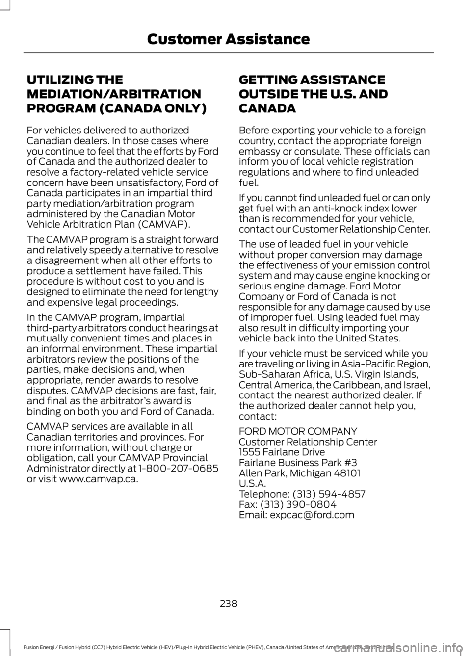 FORD FUSION HYBRID 2017 Owners Manual UTILIZING THE
MEDIATION/ARBITRATION
PROGRAM (CANADA ONLY)
For vehicles delivered to authorizedCanadian dealers. In those cases whereyou continue to feel that the efforts by Fordof Canada and the autho FORD FUSION HYBRID 2017 Owners Manual UTILIZING THE
MEDIATION/ARBITRATION
PROGRAM (CANADA ONLY)
For vehicles delivered to authorizedCanadian dealers. In those cases whereyou continue to feel that the efforts by Fordof Canada and the autho