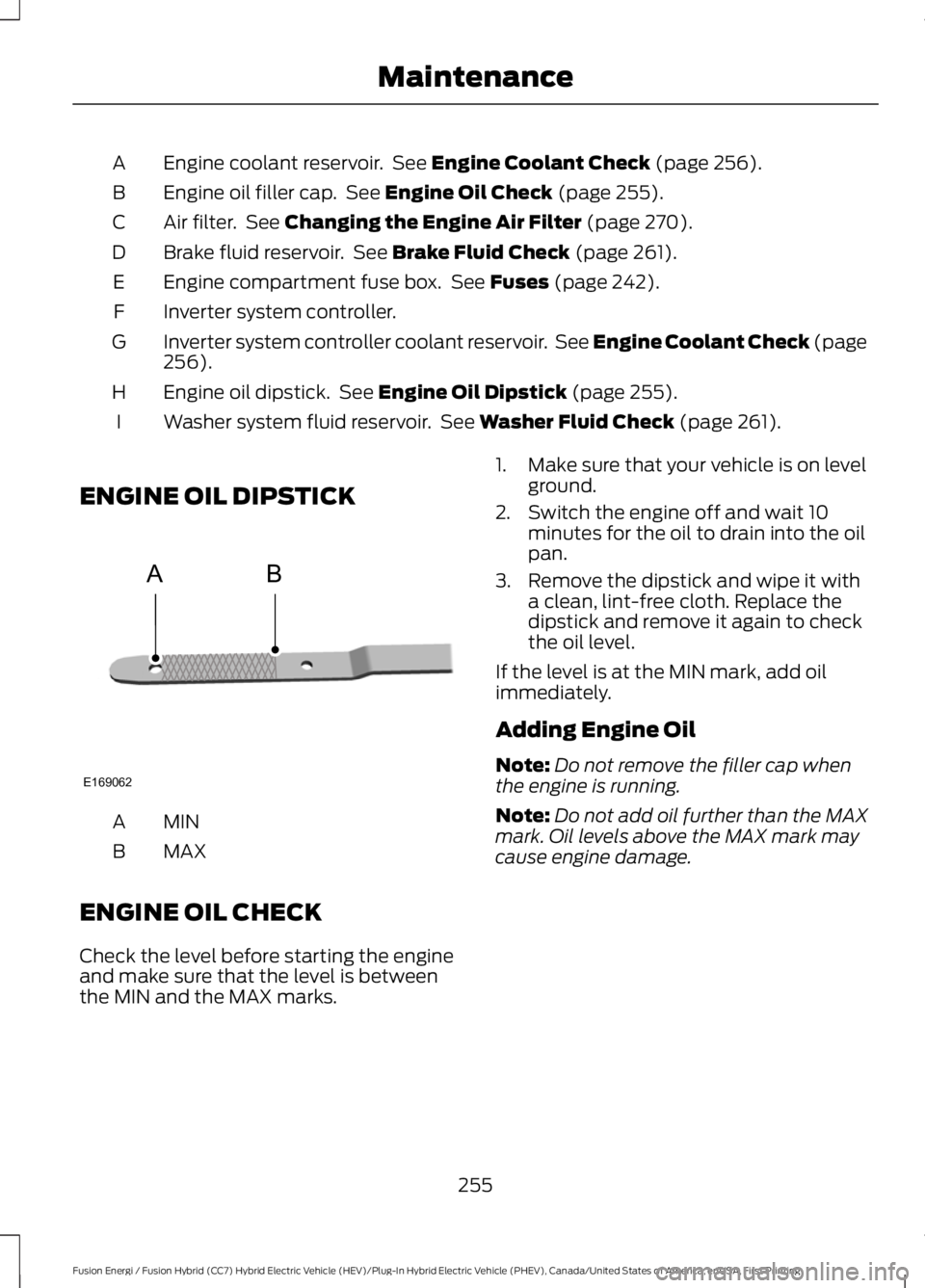 FORD FUSION HYBRID 2017 Owners Manual Engine coolant reservoir. See Engine Coolant Check (page 256).A
Engine oil filler cap. See Engine Oil Check (page 255).B
Air filter. See Changing the Engine Air Filter (page 270).C
Brake fluid rese FORD FUSION HYBRID 2017 Owners Manual Engine coolant reservoir. See Engine Coolant Check (page 256).A
Engine oil filler cap. See Engine Oil Check (page 255).B
Air filter. See Changing the Engine Air Filter (page 270).C
Brake fluid rese