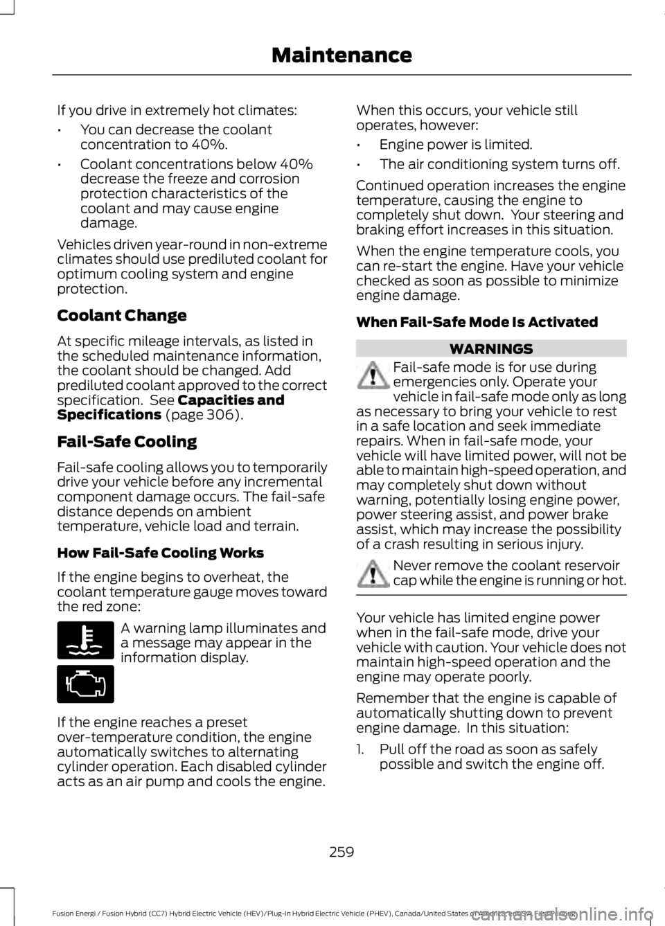 FORD FUSION HYBRID 2017 Owners Manual If you drive in extremely hot climates:
•You can decrease the coolantconcentration to 40%.
•Coolant concentrations below 40%decrease the freeze and corrosionprotection characteristics of thecoolan FORD FUSION HYBRID 2017 Owners Manual If you drive in extremely hot climates:
•You can decrease the coolantconcentration to 40%.
•Coolant concentrations below 40%decrease the freeze and corrosionprotection characteristics of thecoolan