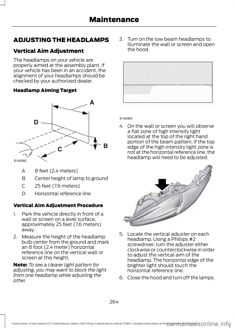 FORD FUSION HYBRID 2017 Owners Manual ADJUSTING THE HEADLAMPS
Vertical Aim Adjustment
The headlamps on your vehicle areproperly aimed at the assembly plant. Ifyour vehicle has been in an accident, thealignment of your headlamps should bec FORD FUSION HYBRID 2017 Owners Manual ADJUSTING THE HEADLAMPS
Vertical Aim Adjustment
The headlamps on your vehicle areproperly aimed at the assembly plant. Ifyour vehicle has been in an accident, thealignment of your headlamps should bec