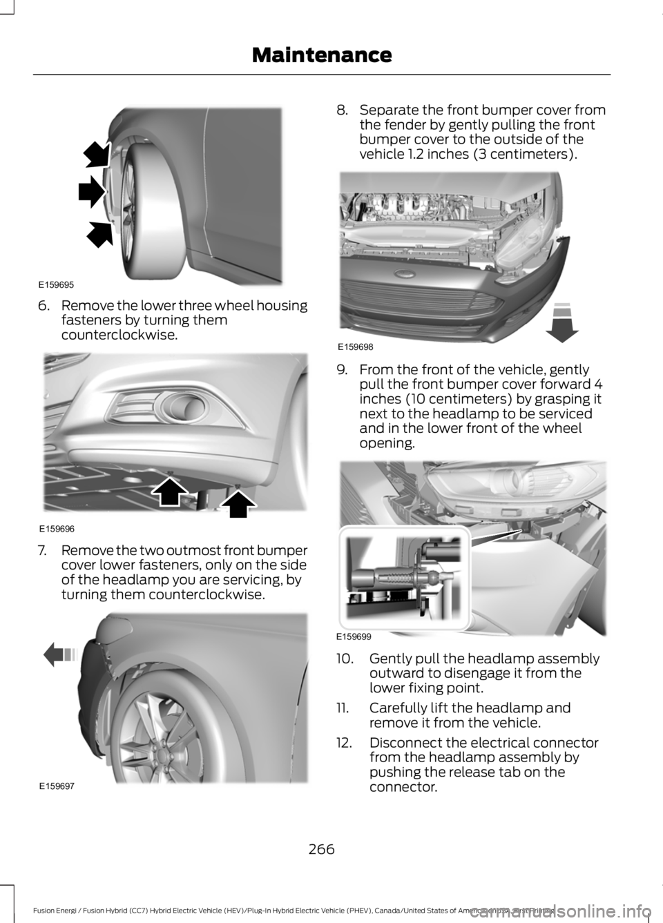 FORD FUSION HYBRID 2017 User Guide 6.Remove the lower three wheel housingfasteners by turning themcounterclockwise.
7.Remove the two outmost front bumpercover lower fasteners, only on the sideof the headlamp you are servicing, byturnin FORD FUSION HYBRID 2017 User Guide 6.Remove the lower three wheel housingfasteners by turning themcounterclockwise.
7.Remove the two outmost front bumpercover lower fasteners, only on the sideof the headlamp you are servicing, byturnin
