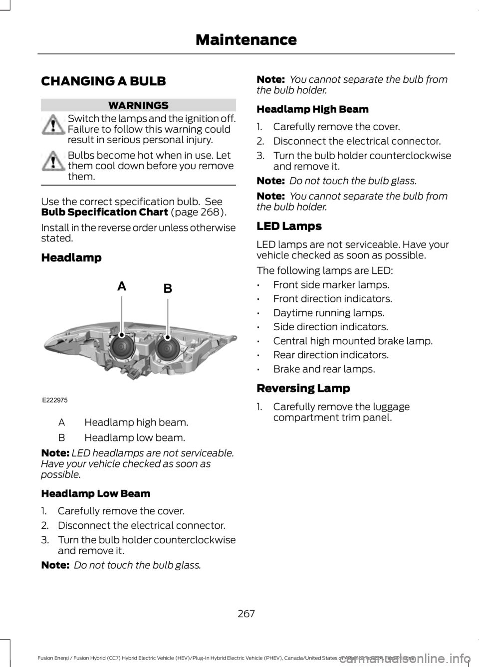 FORD FUSION HYBRID 2017 User Guide CHANGING A BULB
WARNINGS
Switch the lamps and the ignition off.Failure to follow this warning couldresult in serious personal injury.
Bulbs become hot when in use. Letthem cool down before you removet FORD FUSION HYBRID 2017 User Guide CHANGING A BULB
WARNINGS
Switch the lamps and the ignition off.Failure to follow this warning couldresult in serious personal injury.
Bulbs become hot when in use. Letthem cool down before you removet