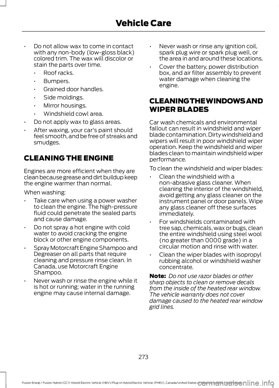 FORD FUSION HYBRID 2017 Owners Manual •Do not allow wax to come in contactwith any non-body (low-gloss black)colored trim. The wax will discolor orstain the parts over time.
•Roof racks.
•Bumpers.
•Grained door handles.
•Side mo FORD FUSION HYBRID 2017 Owners Manual •Do not allow wax to come in contactwith any non-body (low-gloss black)colored trim. The wax will discolor orstain the parts over time.
•Roof racks.
•Bumpers.
•Grained door handles.
•Side mo