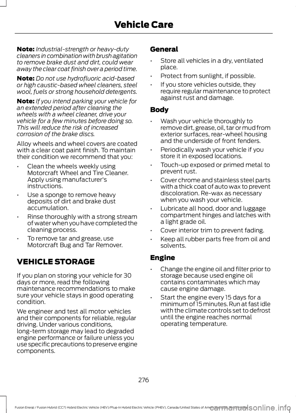 FORD FUSION HYBRID 2017  Owners Manual Note:Industrial-strength or heavy-dutycleaners in combination with brush agitationto remove brake dust and dirt, could wearaway the clear coat finish over a period time.
Note:Do not use hydrofluoric a
