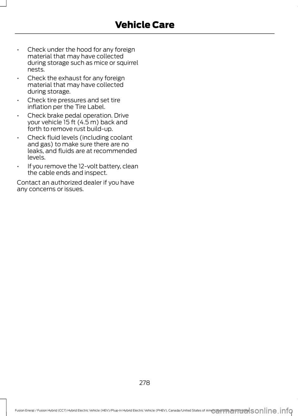 FORD FUSION HYBRID 2017 Owners Manual •Check under the hood for any foreignmaterial that may have collectedduring storage such as mice or squirrelnests.
•Check the exhaust for any foreignmaterial that may have collectedduring storage. FORD FUSION HYBRID 2017 Owners Manual •Check under the hood for any foreignmaterial that may have collectedduring storage such as mice or squirrelnests.
•Check the exhaust for any foreignmaterial that may have collectedduring storage.