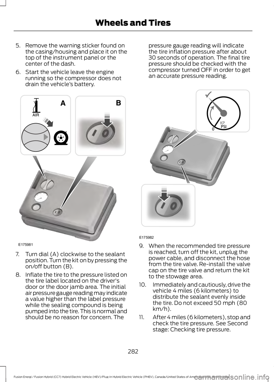 FORD FUSION HYBRID 2017 Owners Guide 5. Remove the warning sticker found onthe casing/housing and place it on thetop of the instrument panel or thecenter of the dash.
6. Start the vehicle leave the enginerunning so the compressor does no FORD FUSION HYBRID 2017 Owners Guide 5. Remove the warning sticker found onthe casing/housing and place it on thetop of the instrument panel or thecenter of the dash.
6. Start the vehicle leave the enginerunning so the compressor does no