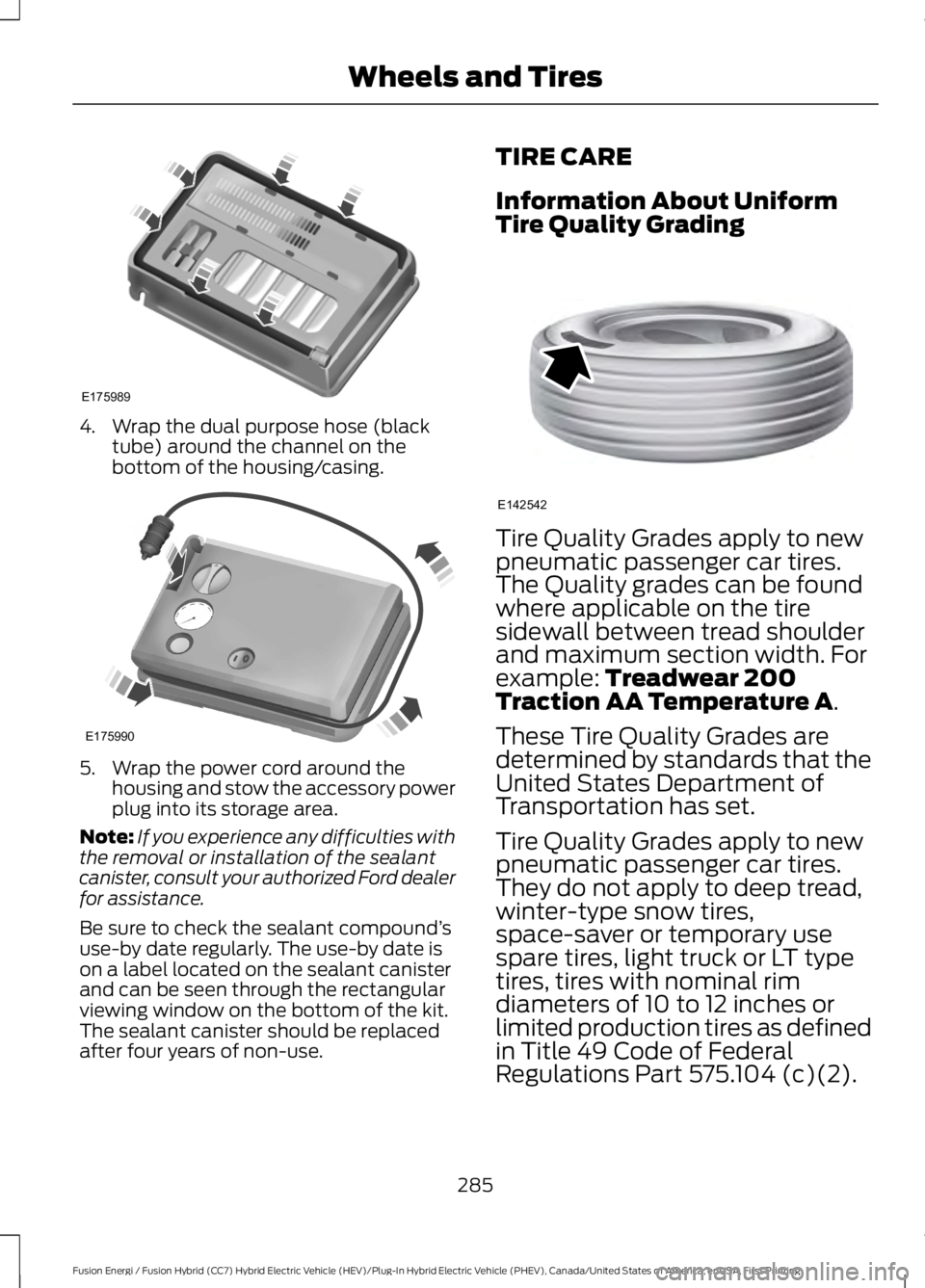 FORD FUSION HYBRID 2017 Owners Manual 4. Wrap the dual purpose hose (blacktube) around the channel on thebottom of the housing/casing.
5. Wrap the power cord around thehousing and stow the accessory powerplug into its storage area.
Note:I FORD FUSION HYBRID 2017 Owners Manual 4. Wrap the dual purpose hose (blacktube) around the channel on thebottom of the housing/casing.
5. Wrap the power cord around thehousing and stow the accessory powerplug into its storage area.
Note:I