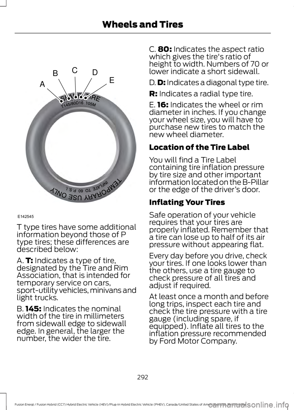 FORD FUSION HYBRID 2017 Owners Manual T type tires have some additionalinformation beyond those of Ptype tires; these differences aredescribed below:
A.T: Indicates a type of tire,designated by the Tire and RimAssociation, that is intende FORD FUSION HYBRID 2017 Owners Manual T type tires have some additionalinformation beyond those of Ptype tires; these differences aredescribed below:
A.T: Indicates a type of tire,designated by the Tire and RimAssociation, that is intende