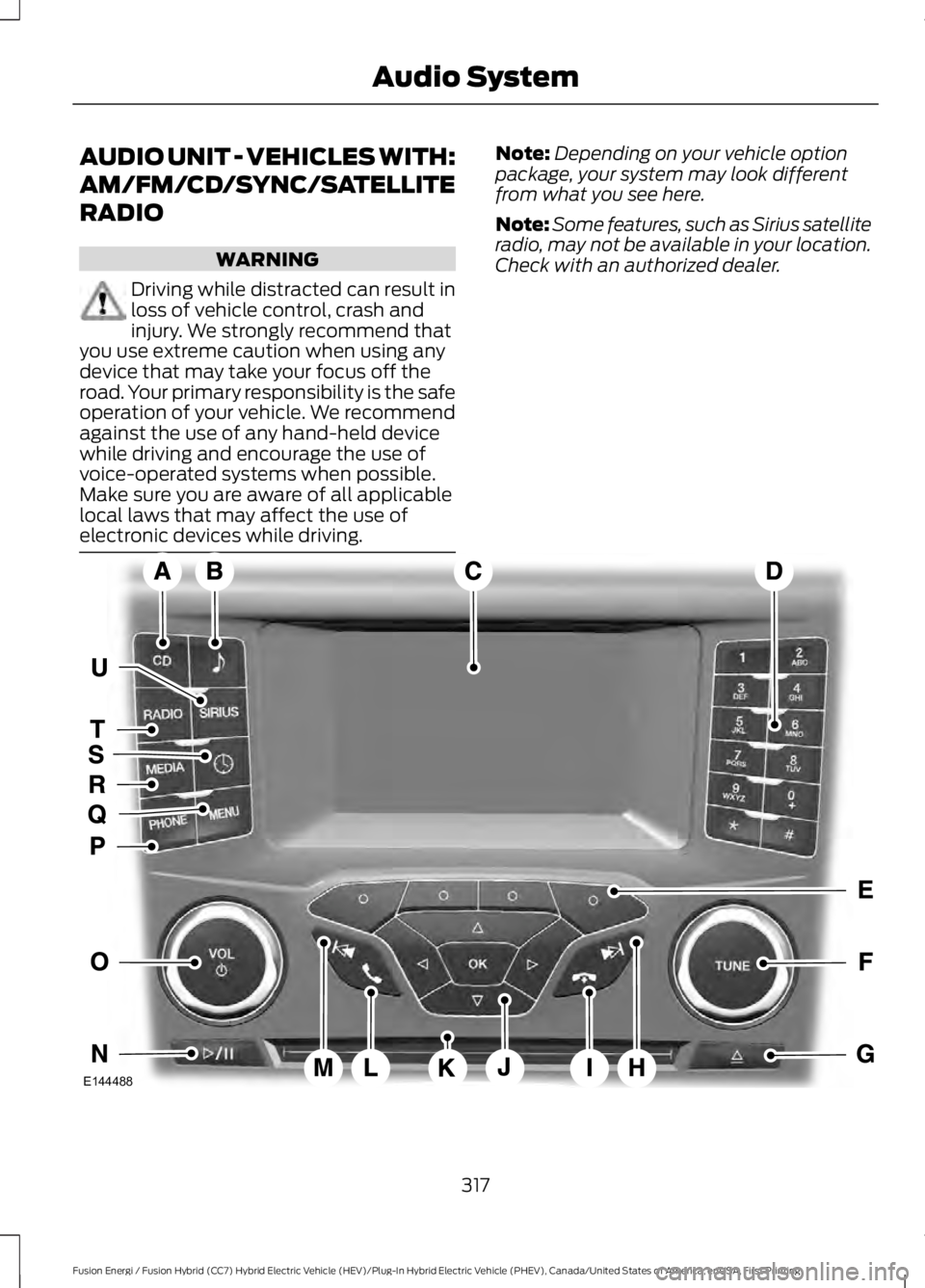 FORD FUSION HYBRID 2017 Owners Manual AUDIO UNIT - VEHICLES WITH:
AM/FM/CD/SYNC/SATELLITE
RADIO
WARNING
Driving while distracted can result inloss of vehicle control, crash andinjury. We strongly recommend thatyou use extreme caution when FORD FUSION HYBRID 2017 Owners Manual AUDIO UNIT - VEHICLES WITH:
AM/FM/CD/SYNC/SATELLITE
RADIO
WARNING
Driving while distracted can result inloss of vehicle control, crash andinjury. We strongly recommend thatyou use extreme caution when