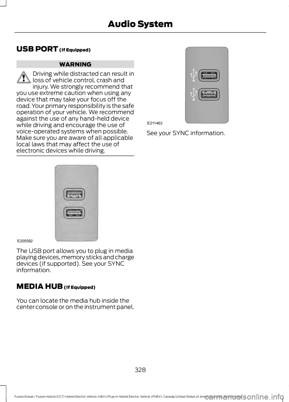 FORD FUSION HYBRID 2017 Owners Manual USB PORT (If Equipped)
WARNING
Driving while distracted can result inloss of vehicle control, crash andinjury. We strongly recommend thatyou use extreme caution when using anydevice that may take your FORD FUSION HYBRID 2017 Owners Manual USB PORT (If Equipped)
WARNING
Driving while distracted can result inloss of vehicle control, crash andinjury. We strongly recommend thatyou use extreme caution when using anydevice that may take your
