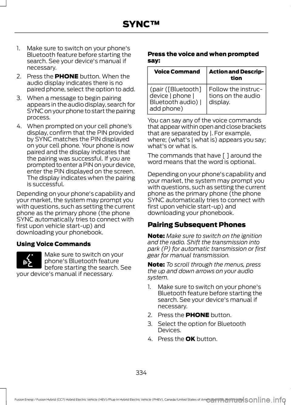 FORD FUSION HYBRID 2017 Owners Manual 1. Make sure to switch on your phone'sBluetooth feature before starting thesearch. See your device's manual ifnecessary.
2. Press the PHONE button. When theaudio display indicates there is nop FORD FUSION HYBRID 2017 Owners Manual 1. Make sure to switch on your phone'sBluetooth feature before starting thesearch. See your device's manual ifnecessary.
2. Press the PHONE button. When theaudio display indicates there is nop