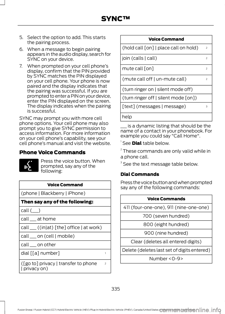 FORD FUSION HYBRID 2017 Owners Manual 5. Select the option to add. This startsthe pairing process.
6. When a message to begin pairingappears in the audio display, search forSYNC on your device.
7. When prompted on your cell phone’sdispl FORD FUSION HYBRID 2017 Owners Manual 5. Select the option to add. This startsthe pairing process.
6. When a message to begin pairingappears in the audio display, search forSYNC on your device.
7. When prompted on your cell phone’sdispl