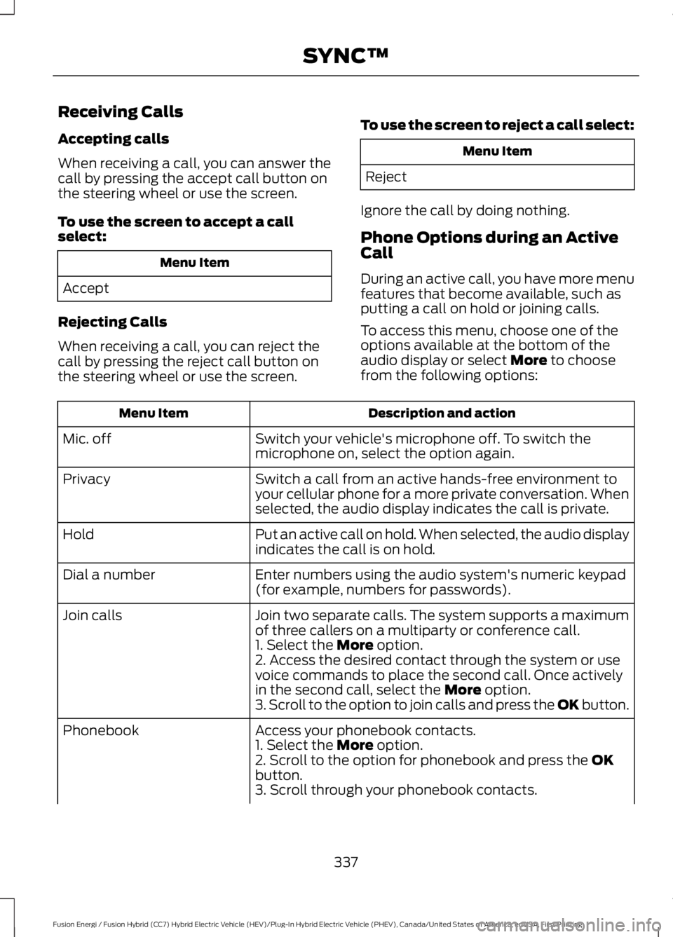 FORD FUSION HYBRID 2017 Owners Manual Receiving Calls
Accepting calls
When receiving a call, you can answer thecall by pressing the accept call button onthe steering wheel or use the screen.
To use the screen to accept a callselect:
Menu FORD FUSION HYBRID 2017 Owners Manual Receiving Calls
Accepting calls
When receiving a call, you can answer thecall by pressing the accept call button onthe steering wheel or use the screen.
To use the screen to accept a callselect:
Menu
